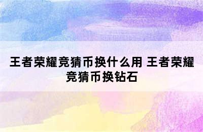 王者荣耀竞猜币换什么用 王者荣耀竞猜币换钻石